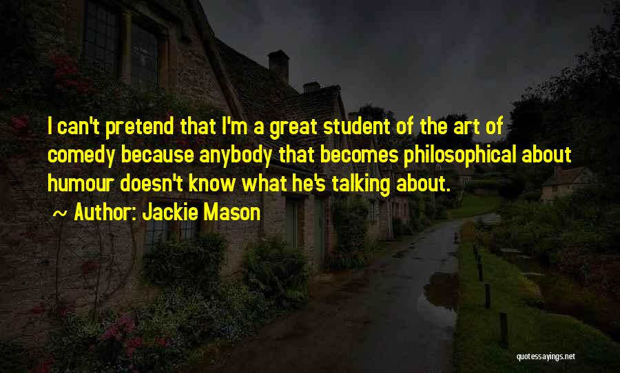 Jackie Mason Quotes: I Can't Pretend That I'm A Great Student Of The Art Of Comedy Because Anybody That Becomes Philosophical About Humour