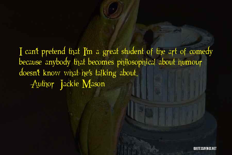 Jackie Mason Quotes: I Can't Pretend That I'm A Great Student Of The Art Of Comedy Because Anybody That Becomes Philosophical About Humour