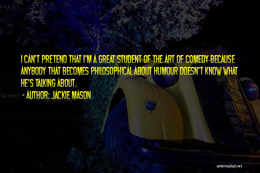 Jackie Mason Quotes: I Can't Pretend That I'm A Great Student Of The Art Of Comedy Because Anybody That Becomes Philosophical About Humour