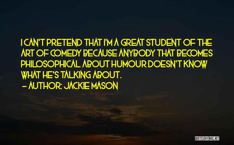 Jackie Mason Quotes: I Can't Pretend That I'm A Great Student Of The Art Of Comedy Because Anybody That Becomes Philosophical About Humour