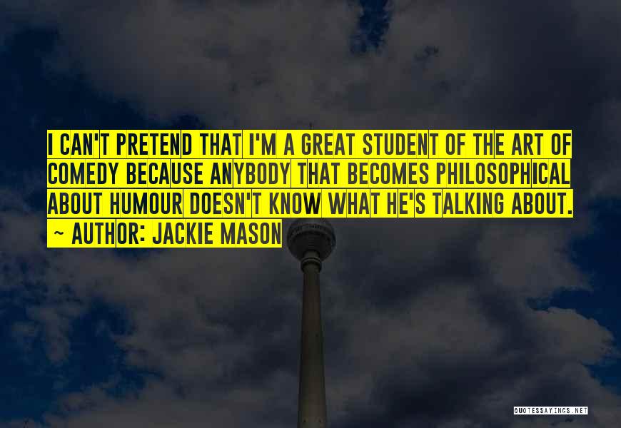 Jackie Mason Quotes: I Can't Pretend That I'm A Great Student Of The Art Of Comedy Because Anybody That Becomes Philosophical About Humour