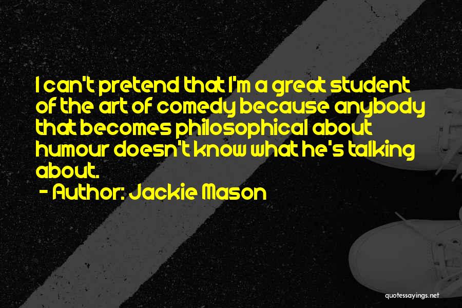 Jackie Mason Quotes: I Can't Pretend That I'm A Great Student Of The Art Of Comedy Because Anybody That Becomes Philosophical About Humour