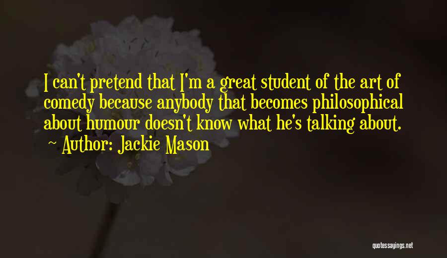 Jackie Mason Quotes: I Can't Pretend That I'm A Great Student Of The Art Of Comedy Because Anybody That Becomes Philosophical About Humour