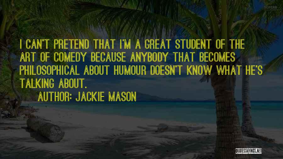 Jackie Mason Quotes: I Can't Pretend That I'm A Great Student Of The Art Of Comedy Because Anybody That Becomes Philosophical About Humour
