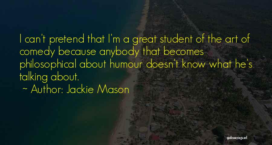 Jackie Mason Quotes: I Can't Pretend That I'm A Great Student Of The Art Of Comedy Because Anybody That Becomes Philosophical About Humour