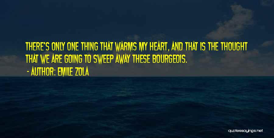 Emile Zola Quotes: There's Only One Thing That Warms My Heart, And That Is The Thought That We Are Going To Sweep Away