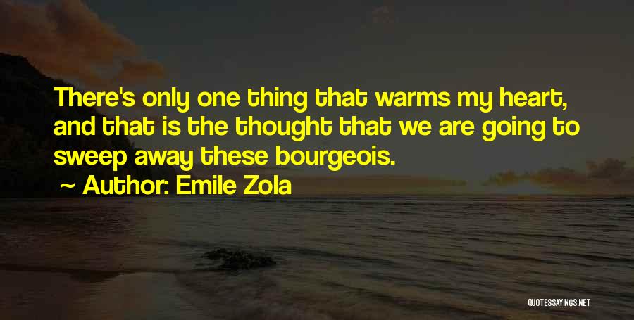 Emile Zola Quotes: There's Only One Thing That Warms My Heart, And That Is The Thought That We Are Going To Sweep Away