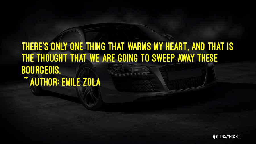 Emile Zola Quotes: There's Only One Thing That Warms My Heart, And That Is The Thought That We Are Going To Sweep Away