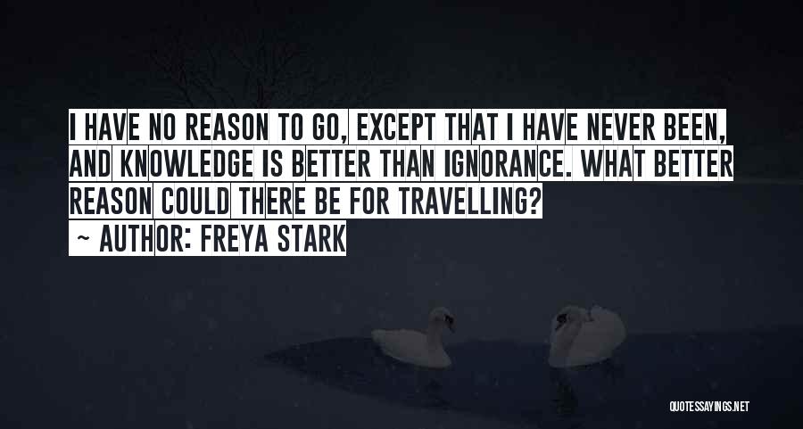 Freya Stark Quotes: I Have No Reason To Go, Except That I Have Never Been, And Knowledge Is Better Than Ignorance. What Better