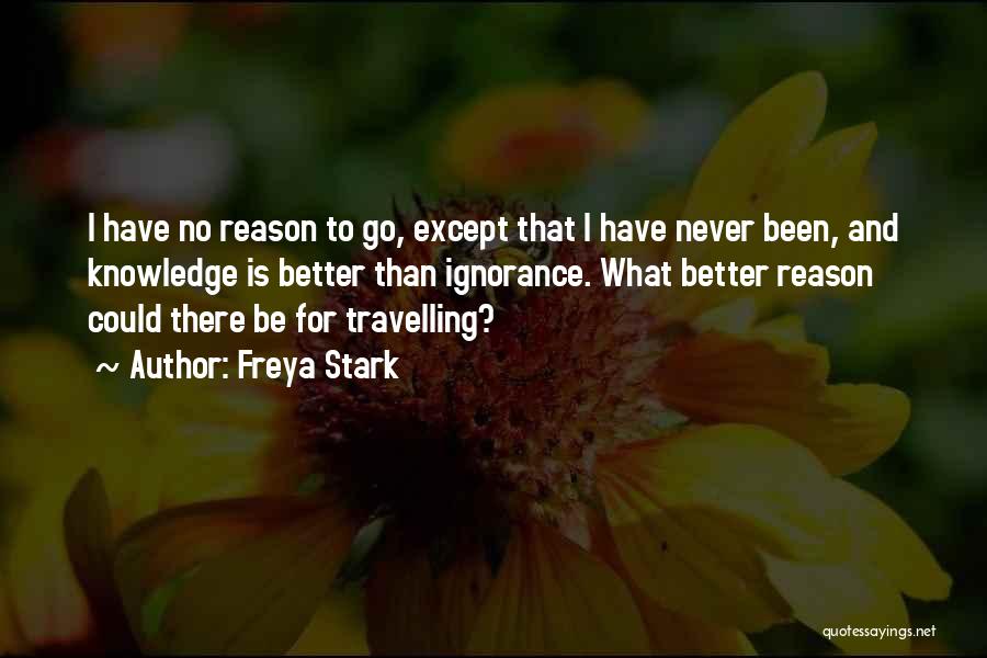 Freya Stark Quotes: I Have No Reason To Go, Except That I Have Never Been, And Knowledge Is Better Than Ignorance. What Better