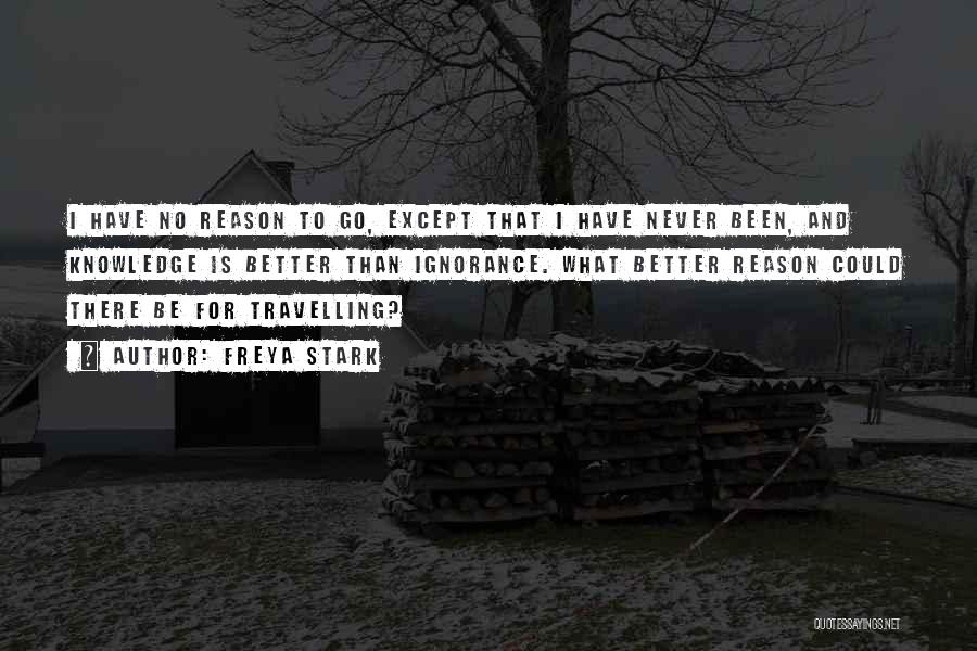 Freya Stark Quotes: I Have No Reason To Go, Except That I Have Never Been, And Knowledge Is Better Than Ignorance. What Better