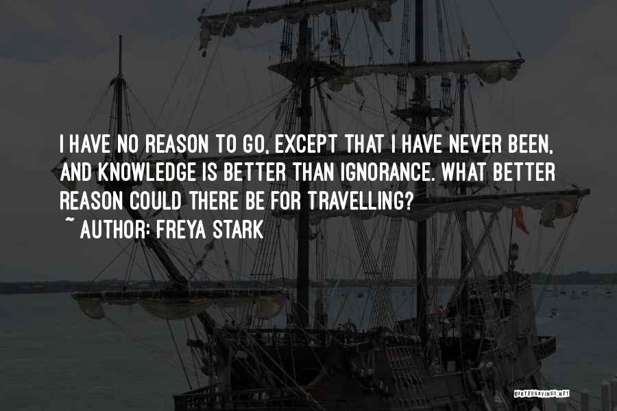Freya Stark Quotes: I Have No Reason To Go, Except That I Have Never Been, And Knowledge Is Better Than Ignorance. What Better