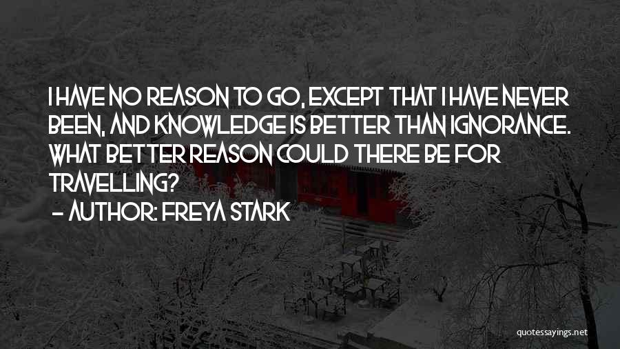 Freya Stark Quotes: I Have No Reason To Go, Except That I Have Never Been, And Knowledge Is Better Than Ignorance. What Better