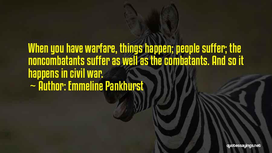 Emmeline Pankhurst Quotes: When You Have Warfare, Things Happen; People Suffer; The Noncombatants Suffer As Well As The Combatants. And So It Happens