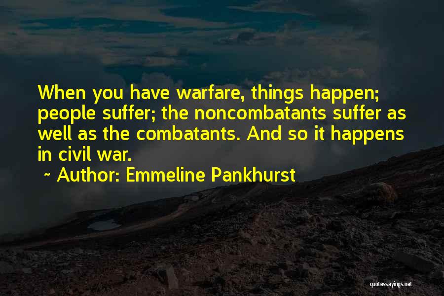 Emmeline Pankhurst Quotes: When You Have Warfare, Things Happen; People Suffer; The Noncombatants Suffer As Well As The Combatants. And So It Happens