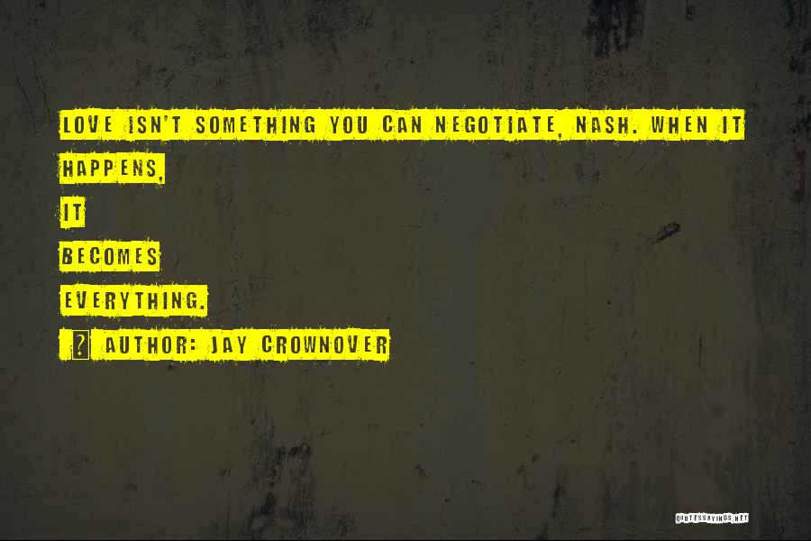 Jay Crownover Quotes: Love Isn't Something You Can Negotiate, Nash. When It Happens, It Becomes Everything.