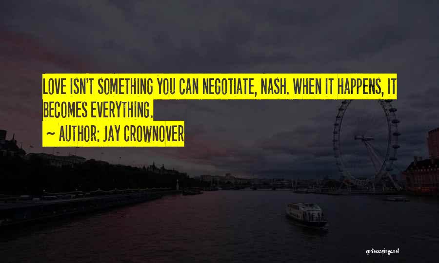 Jay Crownover Quotes: Love Isn't Something You Can Negotiate, Nash. When It Happens, It Becomes Everything.