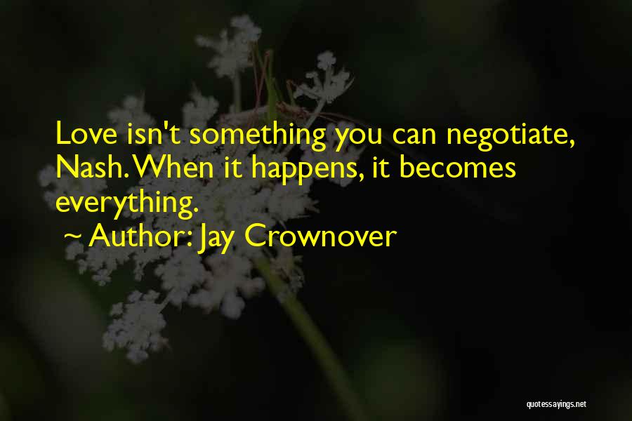 Jay Crownover Quotes: Love Isn't Something You Can Negotiate, Nash. When It Happens, It Becomes Everything.