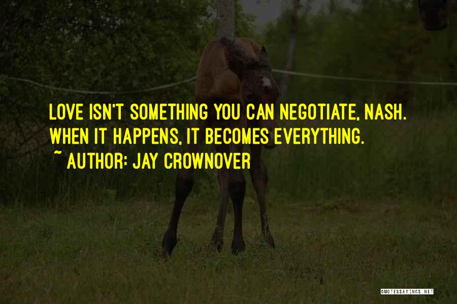 Jay Crownover Quotes: Love Isn't Something You Can Negotiate, Nash. When It Happens, It Becomes Everything.