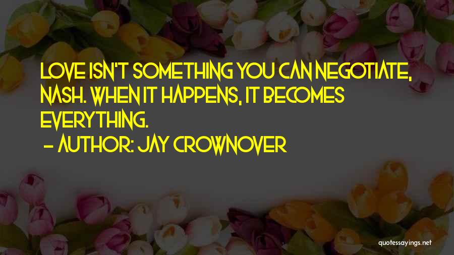 Jay Crownover Quotes: Love Isn't Something You Can Negotiate, Nash. When It Happens, It Becomes Everything.