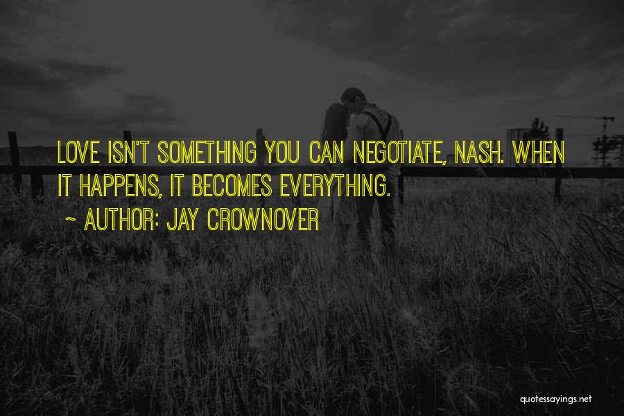 Jay Crownover Quotes: Love Isn't Something You Can Negotiate, Nash. When It Happens, It Becomes Everything.
