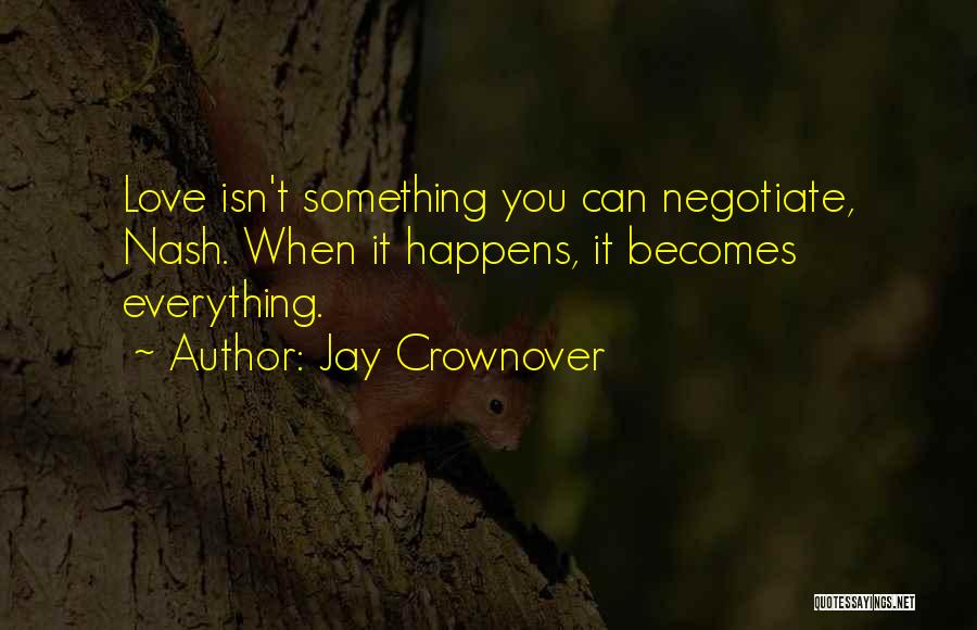 Jay Crownover Quotes: Love Isn't Something You Can Negotiate, Nash. When It Happens, It Becomes Everything.