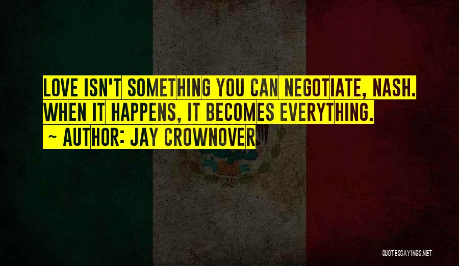 Jay Crownover Quotes: Love Isn't Something You Can Negotiate, Nash. When It Happens, It Becomes Everything.