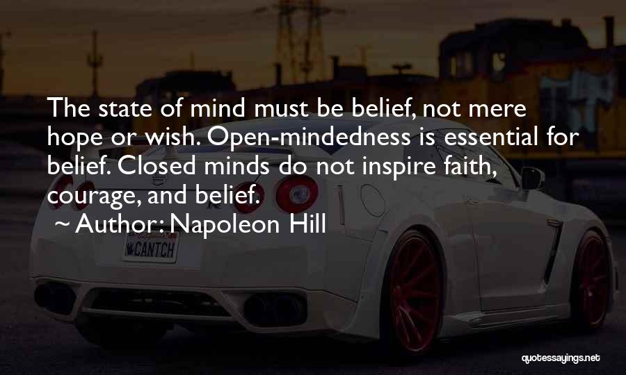 Napoleon Hill Quotes: The State Of Mind Must Be Belief, Not Mere Hope Or Wish. Open-mindedness Is Essential For Belief. Closed Minds Do