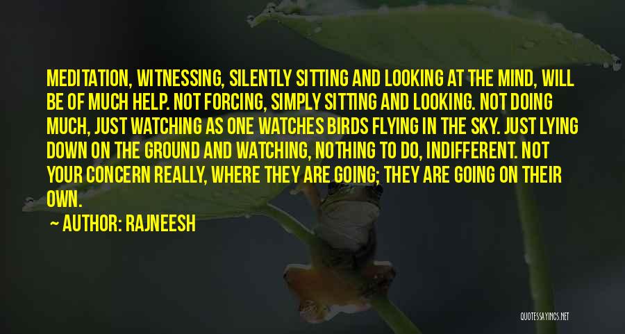 Rajneesh Quotes: Meditation, Witnessing, Silently Sitting And Looking At The Mind, Will Be Of Much Help. Not Forcing, Simply Sitting And Looking.