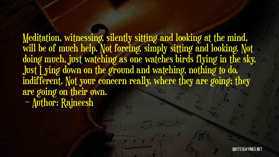 Rajneesh Quotes: Meditation, Witnessing, Silently Sitting And Looking At The Mind, Will Be Of Much Help. Not Forcing, Simply Sitting And Looking.