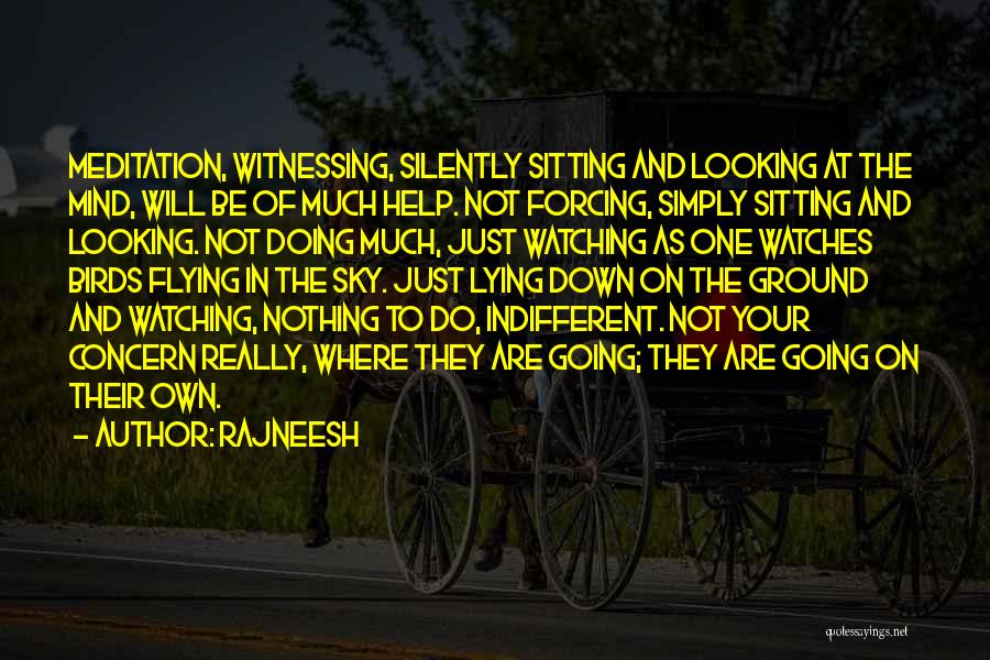 Rajneesh Quotes: Meditation, Witnessing, Silently Sitting And Looking At The Mind, Will Be Of Much Help. Not Forcing, Simply Sitting And Looking.