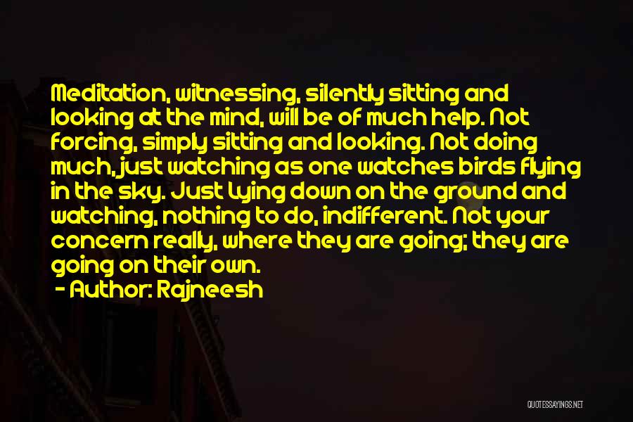 Rajneesh Quotes: Meditation, Witnessing, Silently Sitting And Looking At The Mind, Will Be Of Much Help. Not Forcing, Simply Sitting And Looking.