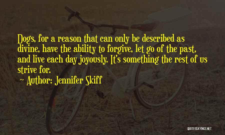 Jennifer Skiff Quotes: Dogs, For A Reason That Can Only Be Described As Divine, Have The Ability To Forgive, Let Go Of The