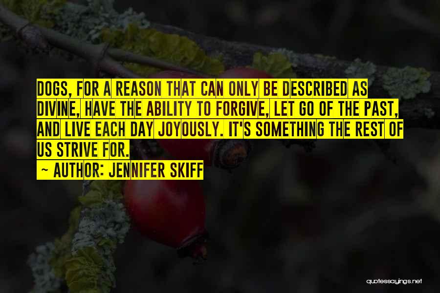 Jennifer Skiff Quotes: Dogs, For A Reason That Can Only Be Described As Divine, Have The Ability To Forgive, Let Go Of The