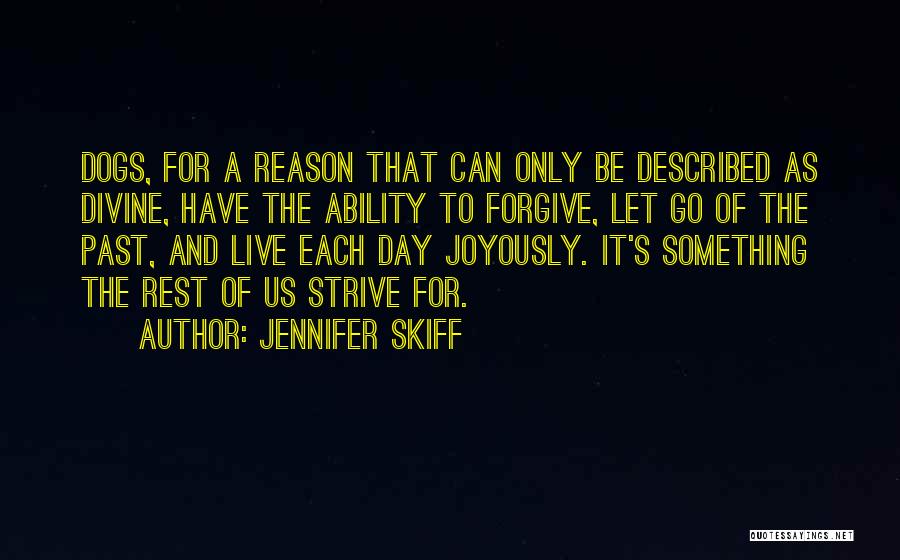 Jennifer Skiff Quotes: Dogs, For A Reason That Can Only Be Described As Divine, Have The Ability To Forgive, Let Go Of The