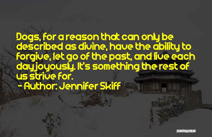 Jennifer Skiff Quotes: Dogs, For A Reason That Can Only Be Described As Divine, Have The Ability To Forgive, Let Go Of The