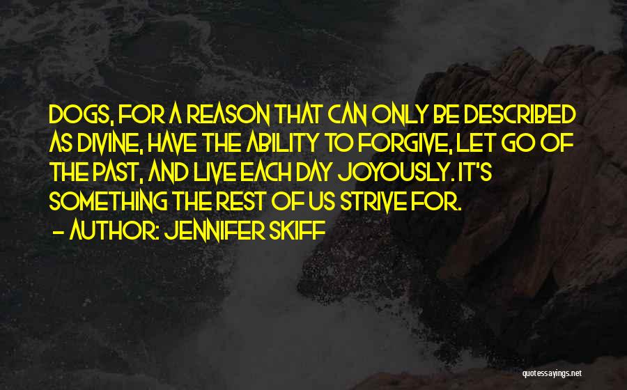 Jennifer Skiff Quotes: Dogs, For A Reason That Can Only Be Described As Divine, Have The Ability To Forgive, Let Go Of The