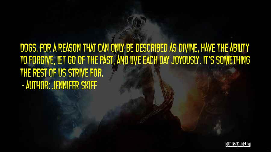 Jennifer Skiff Quotes: Dogs, For A Reason That Can Only Be Described As Divine, Have The Ability To Forgive, Let Go Of The