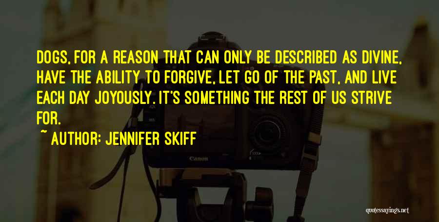 Jennifer Skiff Quotes: Dogs, For A Reason That Can Only Be Described As Divine, Have The Ability To Forgive, Let Go Of The