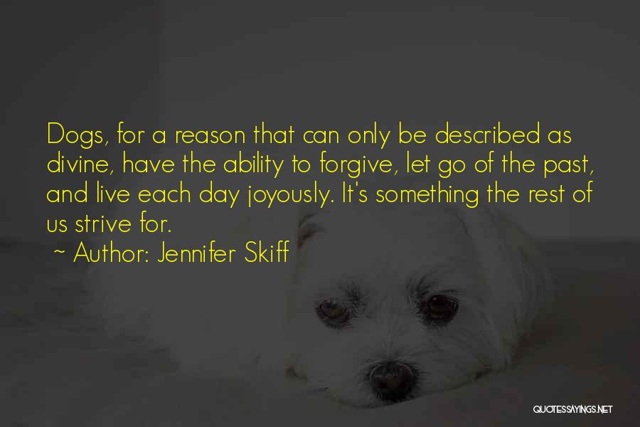 Jennifer Skiff Quotes: Dogs, For A Reason That Can Only Be Described As Divine, Have The Ability To Forgive, Let Go Of The