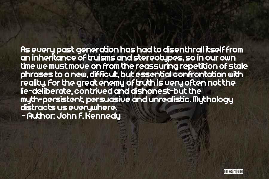 John F. Kennedy Quotes: As Every Past Generation Has Had To Disenthrall Itself From An Inheritance Of Truisms And Stereotypes, So In Our Own