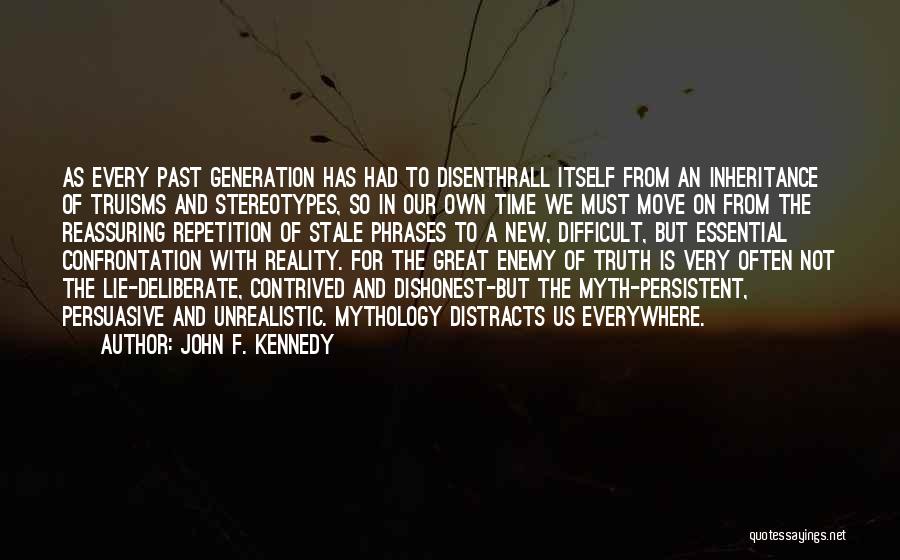 John F. Kennedy Quotes: As Every Past Generation Has Had To Disenthrall Itself From An Inheritance Of Truisms And Stereotypes, So In Our Own