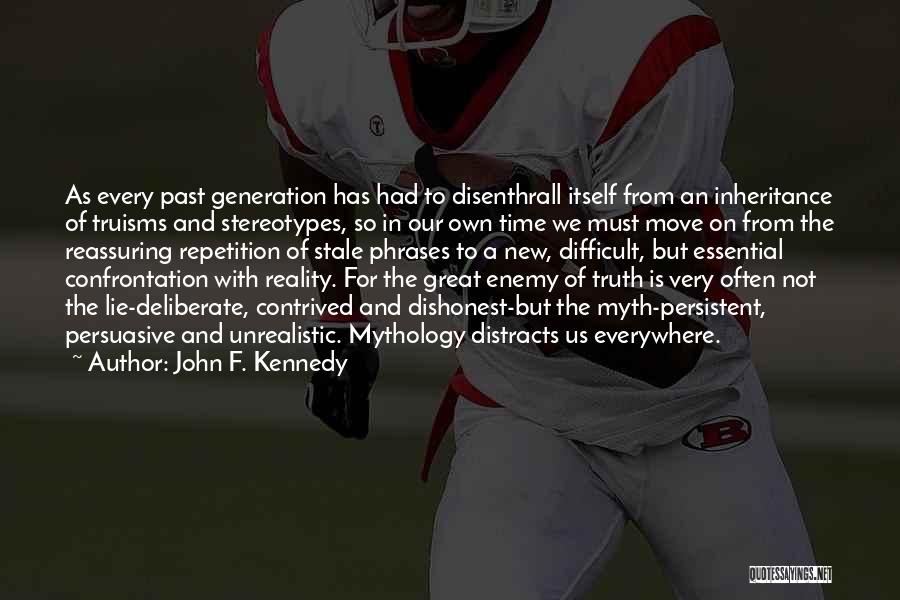 John F. Kennedy Quotes: As Every Past Generation Has Had To Disenthrall Itself From An Inheritance Of Truisms And Stereotypes, So In Our Own