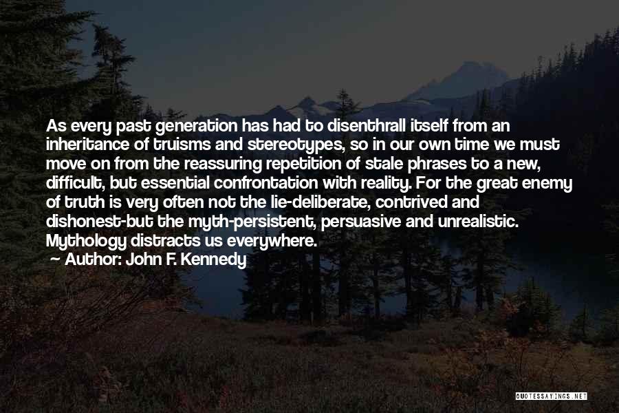 John F. Kennedy Quotes: As Every Past Generation Has Had To Disenthrall Itself From An Inheritance Of Truisms And Stereotypes, So In Our Own