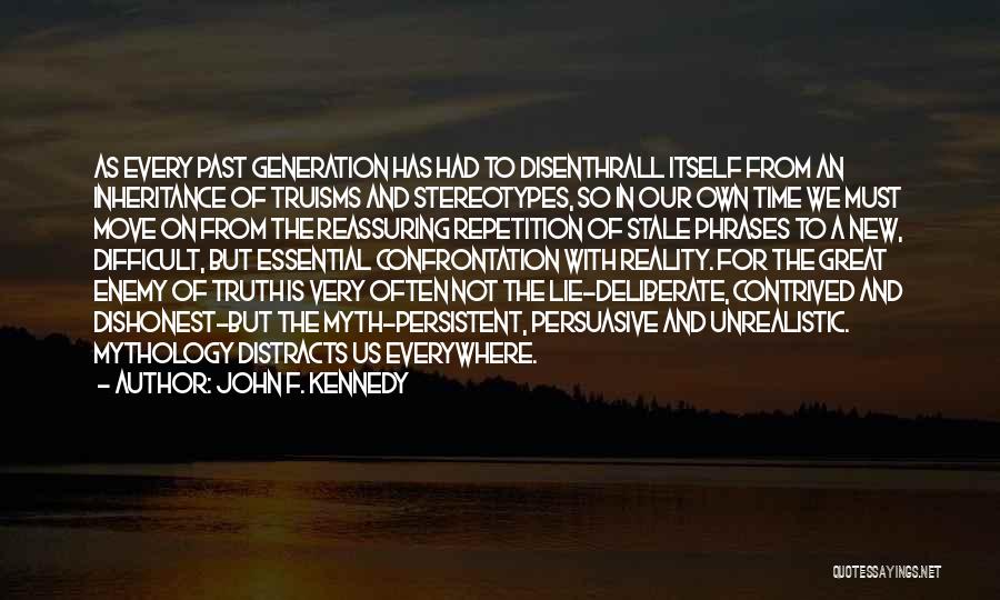John F. Kennedy Quotes: As Every Past Generation Has Had To Disenthrall Itself From An Inheritance Of Truisms And Stereotypes, So In Our Own