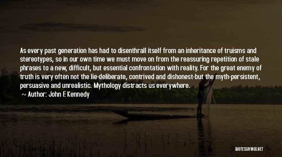 John F. Kennedy Quotes: As Every Past Generation Has Had To Disenthrall Itself From An Inheritance Of Truisms And Stereotypes, So In Our Own