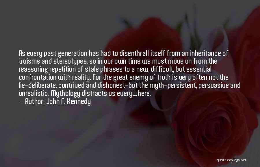 John F. Kennedy Quotes: As Every Past Generation Has Had To Disenthrall Itself From An Inheritance Of Truisms And Stereotypes, So In Our Own