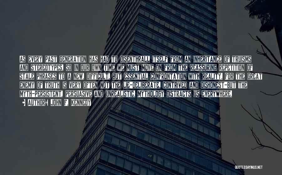 John F. Kennedy Quotes: As Every Past Generation Has Had To Disenthrall Itself From An Inheritance Of Truisms And Stereotypes, So In Our Own