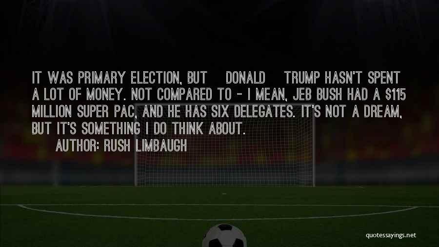 Rush Limbaugh Quotes: It Was Primary Election, But [donald] Trump Hasn't Spent A Lot Of Money. Not Compared To - I Mean, Jeb