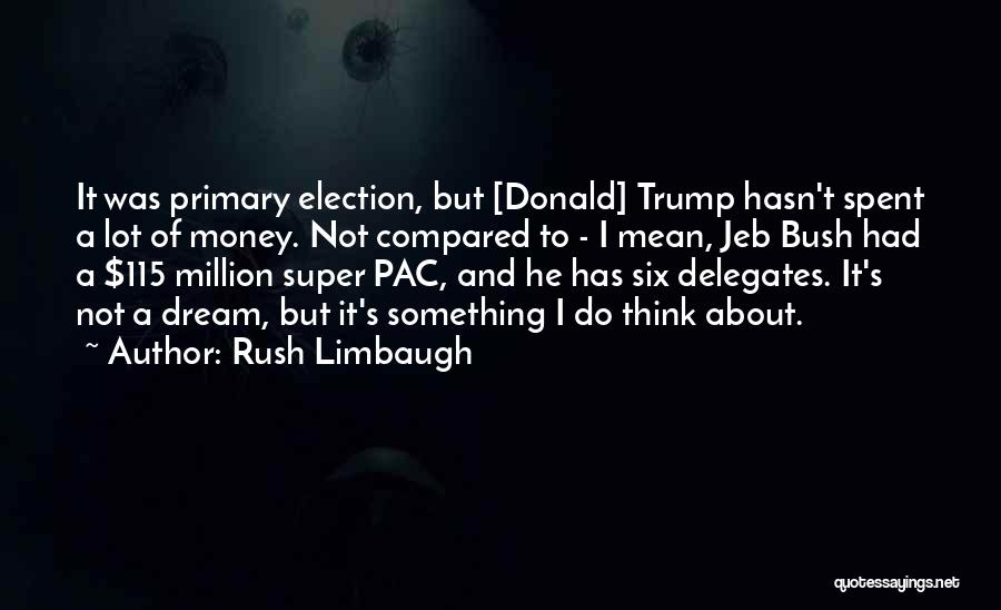 Rush Limbaugh Quotes: It Was Primary Election, But [donald] Trump Hasn't Spent A Lot Of Money. Not Compared To - I Mean, Jeb